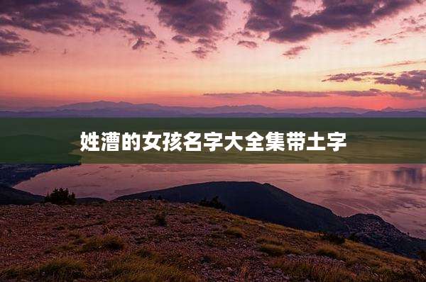 姓漕的女孩名字大全集带土字