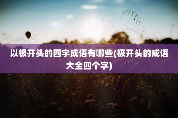 以极开头的四字成语有哪些(极开头的成语大全四个字)