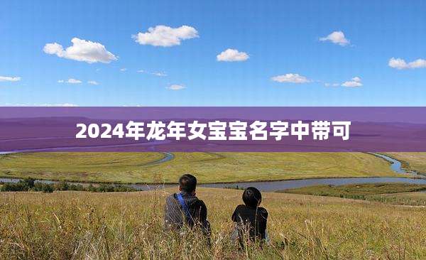 2024年龙年女宝宝名字中带可