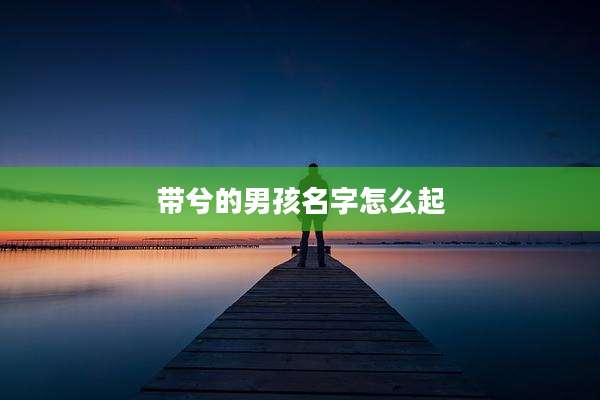 带兮的男孩名字怎么起