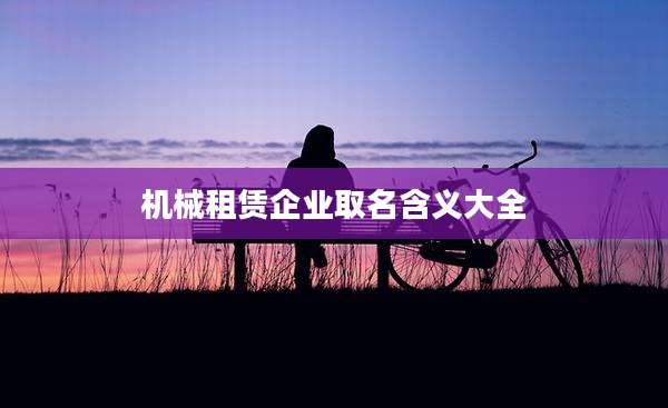 机械租赁企业取名含义大全