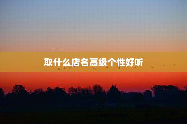 取什么店名高级个性好听