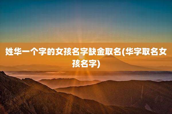 姓华一个字的女孩名字缺金取名(华字取名女孩名字)