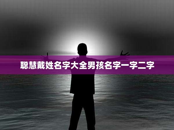 聪慧戴姓名字大全男孩名字一字二字