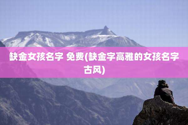 缺金女孩名字 免费(缺金字高雅的女孩名字古风)
