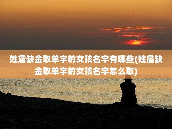 姓詹缺金取单字的女孩名字有哪些(姓詹缺金取单字的女孩名字怎么取)