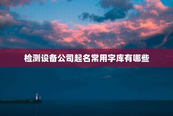 检测设备公司起名常用字库有哪些