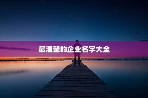 最温馨的企业名字大全