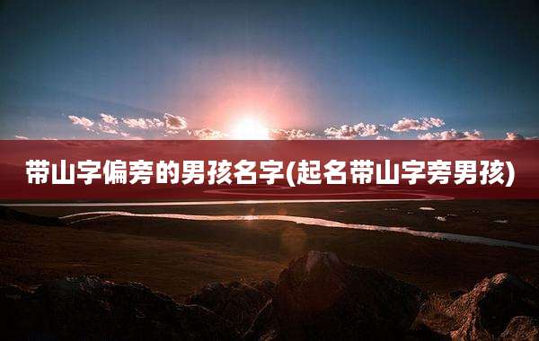 带山字偏旁的男孩名字(起名带山字旁男孩)