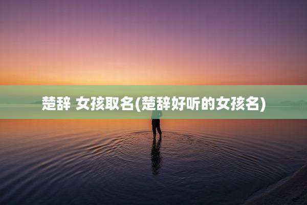 楚辞 女孩取名(楚辞好听的女孩名)