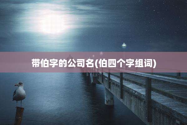带伯字的公司名(伯四个字组词)