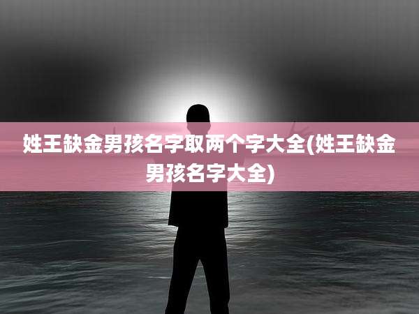姓王缺金男孩名字取两个字大全(姓王缺金男孩名字大全)