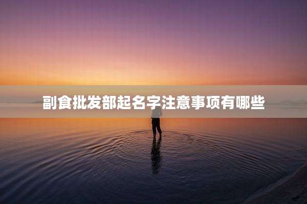 副食批发部起名字注意事项有哪些