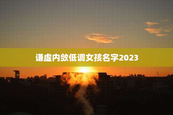 谦虚内敛低调女孩名字2023