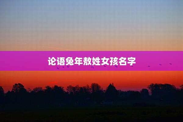 论语兔年敖姓女孩名字