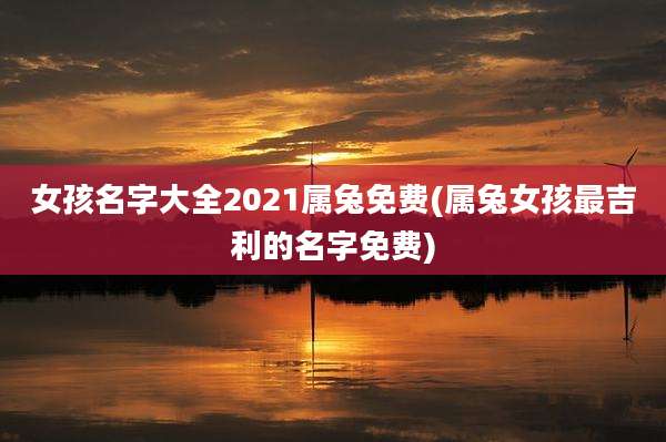 女孩名字大全2021属兔免费(属兔女孩最吉利的名字免费)
