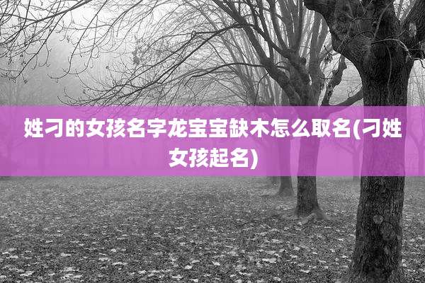姓刁的女孩名字龙宝宝缺木怎么取名(刁姓女孩起名)