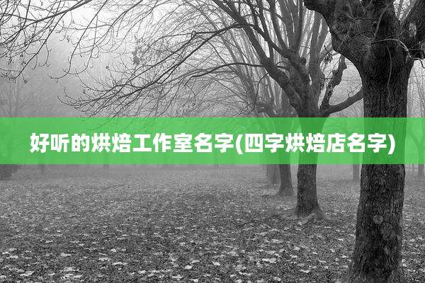 好听的烘焙工作室名字(四字烘焙店名字)