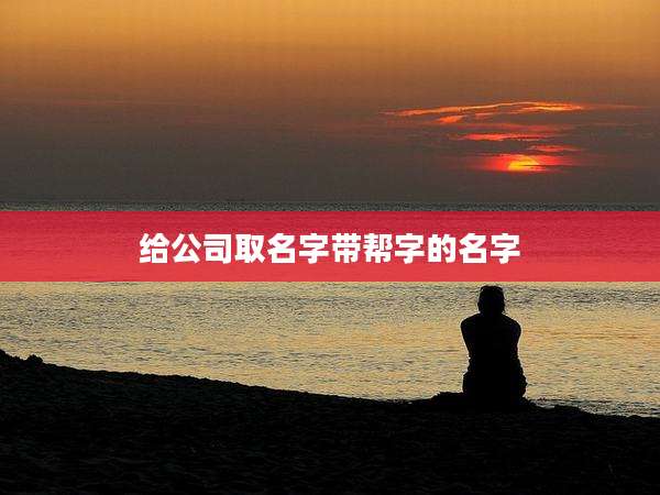 给公司取名字带帮字的名字