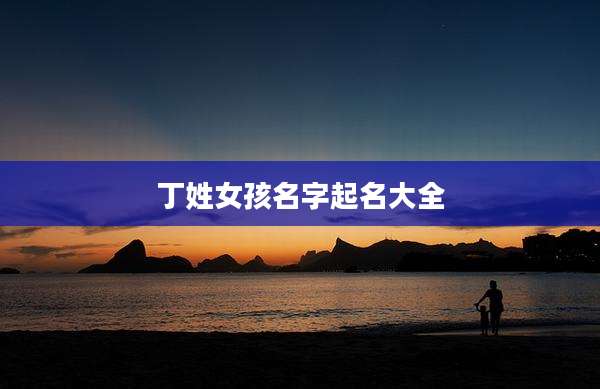 丁姓女孩名字起名大全