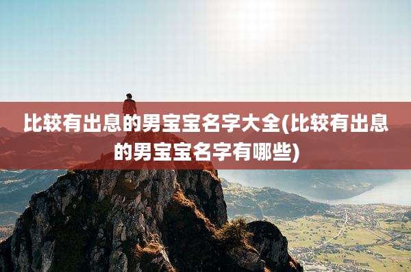 比较有出息的男宝宝名字大全(比较有出息的男宝宝名字有哪些)