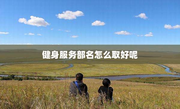 健身服务部名怎么取好呢