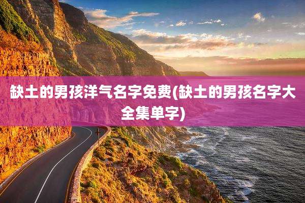 缺土的男孩洋气名字免费(缺土的男孩名字大全集单字)