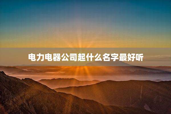 电力电器公司起什么名字最好听