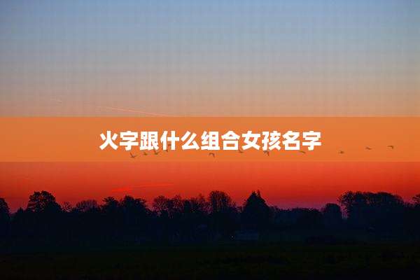 火字跟什么组合女孩名字