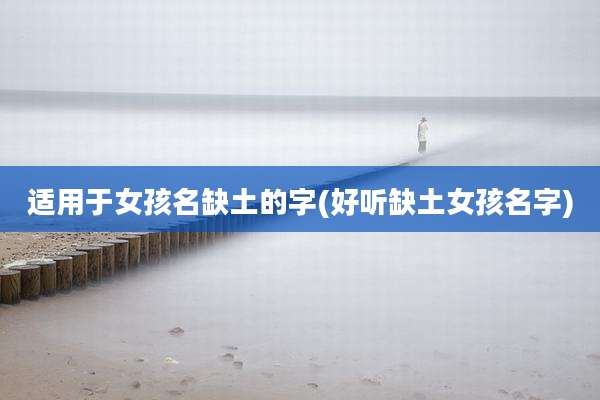 适用于女孩名缺土的字(好听缺土女孩名字)