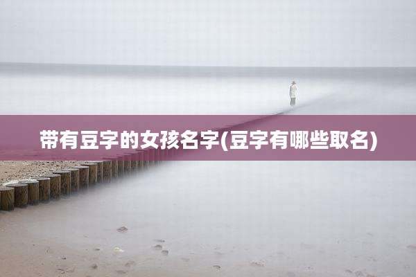 带有豆字的女孩名字(豆字有哪些取名)
