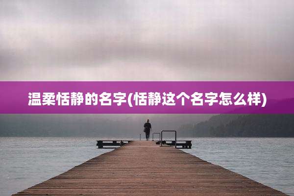 温柔恬静的名字(恬静这个名字怎么样)