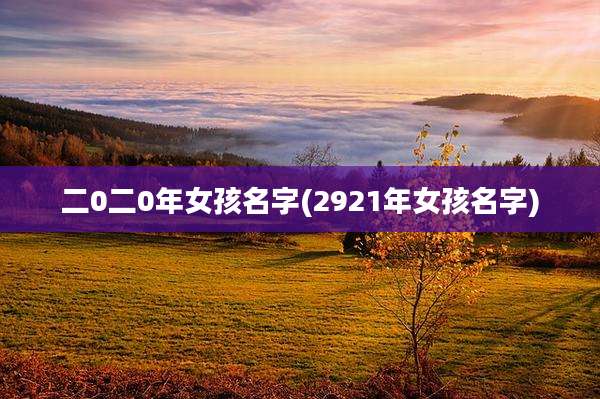 二0二0年女孩名字(2921年女孩名字)