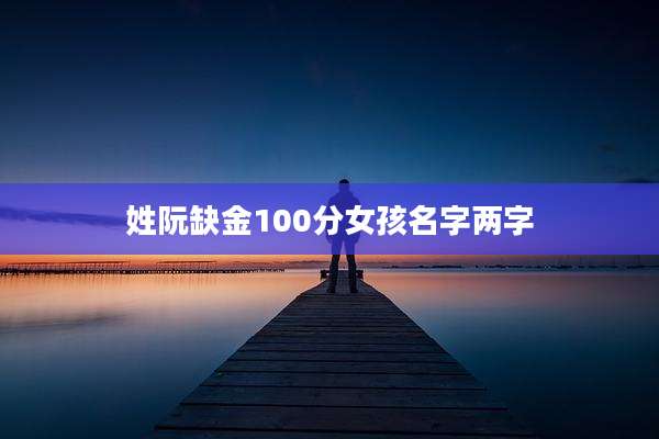 姓阮缺金100分女孩名字两字