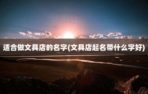 适合做文具店的名字(文具店起名带什么字好)