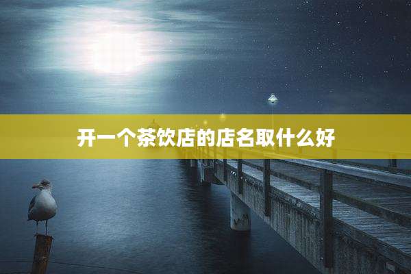 开一个茶饮店的店名取什么好