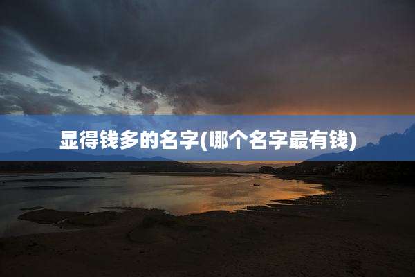 显得钱多的名字(哪个名字最有钱)