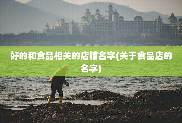 好的和食品相关的店铺名字(关于食品店的名字)