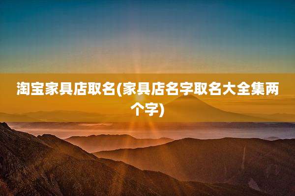 淘宝家具店取名(家具店名字取名大全集两个字)
