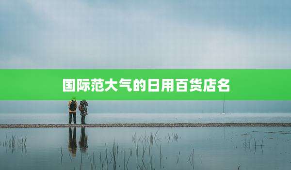 国际范大气的日用百货店名