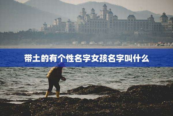 带土的有个性名字女孩名字叫什么