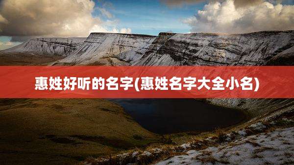 惠姓好听的名字(惠姓名字大全小名)