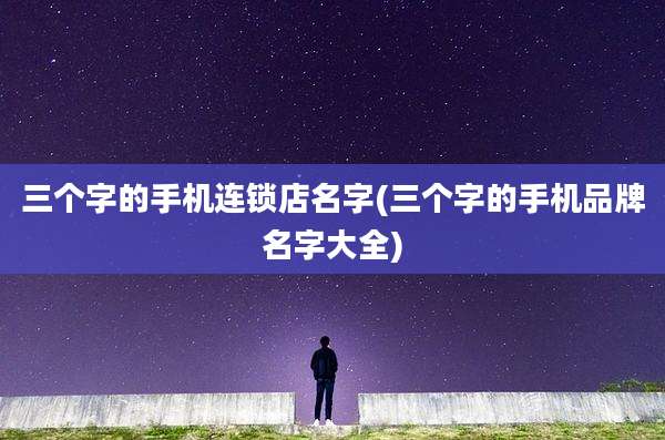 三个字的手机连锁店名字(三个字的手机品牌名字大全)