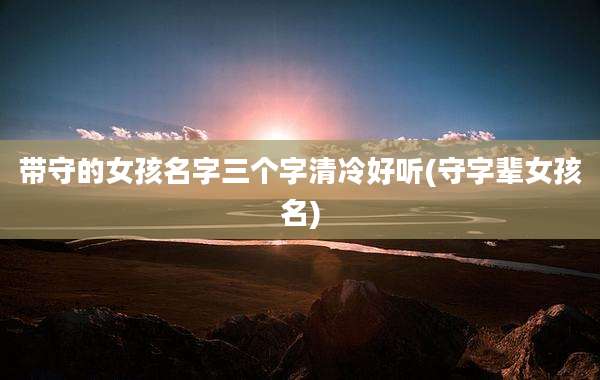 带守的女孩名字三个字清冷好听(守字辈女孩名)