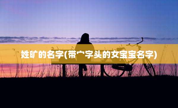 姓旷的名字(带宀字头的女宝宝名字)