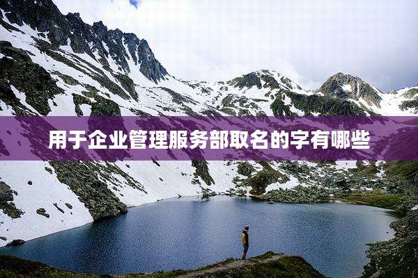 用于企业管理服务部取名的字有哪些