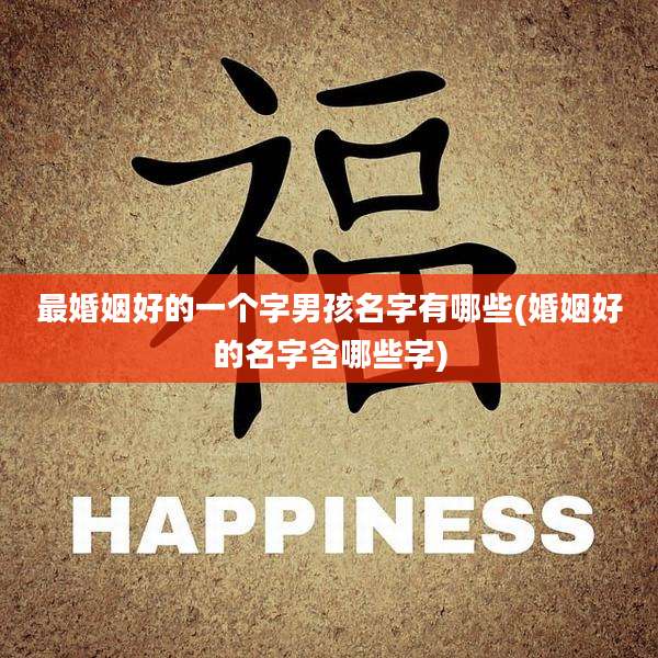 最婚姻好的一个字男孩名字有哪些(婚姻好的名字含哪些字)