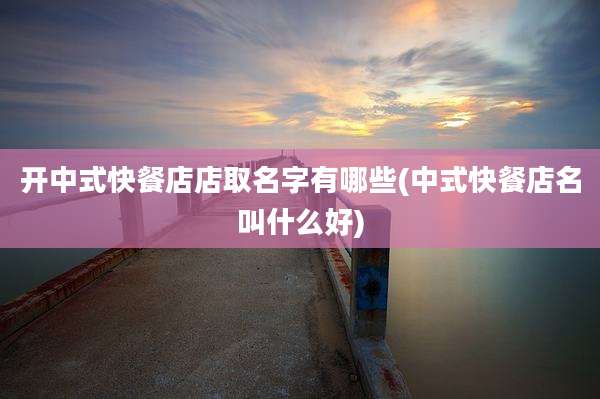 开中式快餐店店取名字有哪些(中式快餐店名叫什么好)