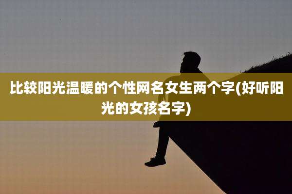 比较阳光温暖的个性网名女生两个字(好听阳光的女孩名字)