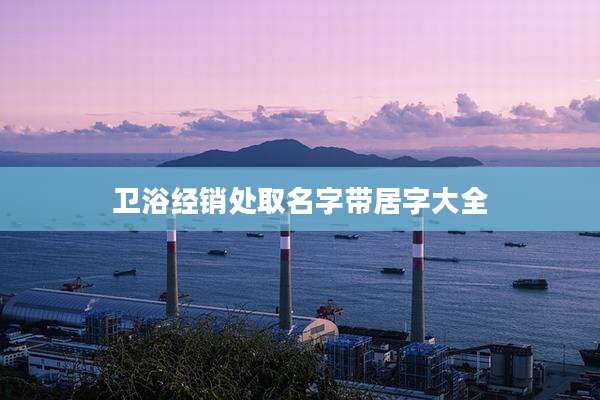 卫浴经销处取名字带居字大全